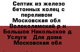 Септик из железо бетонных колец с переливом - Московская обл., Волоколамский р-н, Большое Никольское д. Услуги » Для дома   . Московская обл.